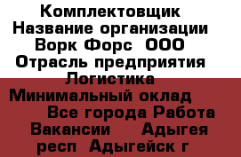 Комплектовщик › Название организации ­ Ворк Форс, ООО › Отрасль предприятия ­ Логистика › Минимальный оклад ­ 26 000 - Все города Работа » Вакансии   . Адыгея респ.,Адыгейск г.